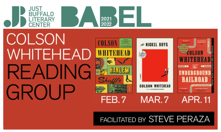 Just Buffalo Literary Center BABEL Colson Whitehead Reading Group - Harlem Shuffle Feb. 7, The Nickel Boys Mar. 7, The Underground Railroad April 11 - Facilitated by Steve Peraza
