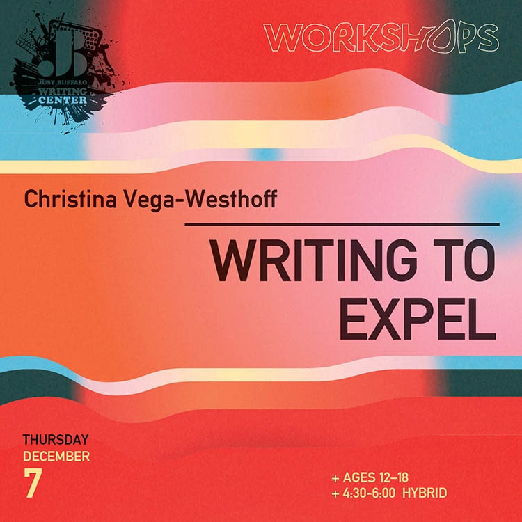 Writing to Expel - Christina Vega-Westhoff - Youth Writing Workshop - December 7 2023 - Just Buffalo Literary Center